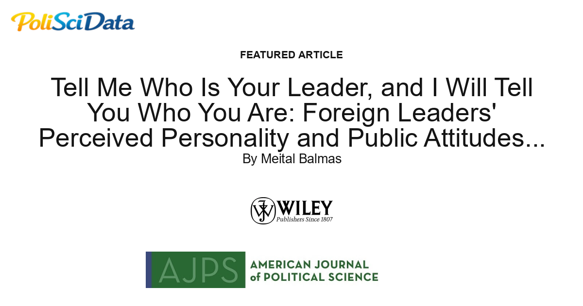 Article card for article: Tell Me Who Is Your Leader, and I Will Tell You Who You Are: Foreign Leaders' Perceived Personality and Public Attitudes Toward Their Countries and Citizenry